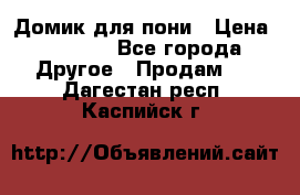 Домик для пони › Цена ­ 2 500 - Все города Другое » Продам   . Дагестан респ.,Каспийск г.